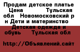 Продам детское платье › Цена ­ 3 000 - Тульская обл., Новомосковский р-н Дети и материнство » Детская одежда и обувь   . Тульская обл.